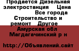 Продается Дизельная электростанция. › Цена ­ 1 400 000 - Все города Строительство и ремонт » Другое   . Амурская обл.,Магдагачинский р-н